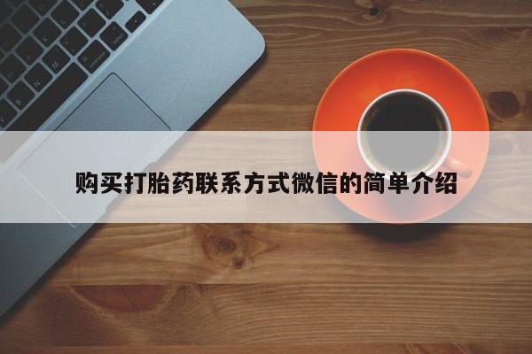 私人卖打胎药微信号,亲测有效！购买打胎药联系方式微信的简单介绍