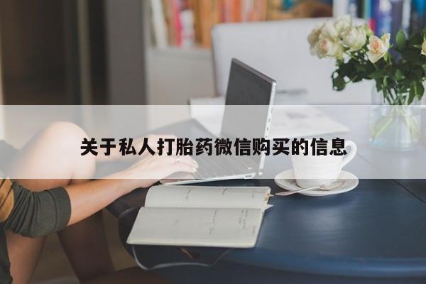 私人卖打胎药微信号,亲测有效！关于私人打胎药微信购买的信息