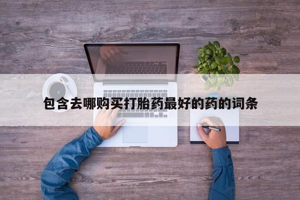 私人卖打胎药微信号,亲测有效！包含去哪购买打胎药最好的药的词条