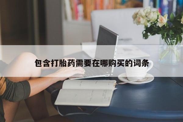 私人卖打胎药微信号,亲测有效！包含打胎药需要在哪购买的词条