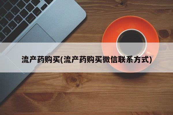 私人卖打胎药微信号,亲测有效！流产药购买(流产药购买微信联系方式)