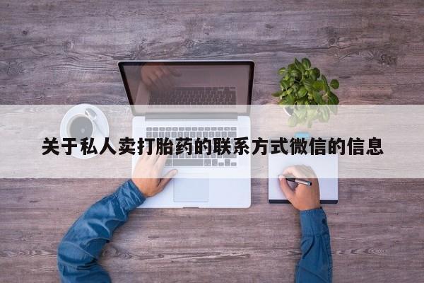 私人卖打胎药微信号,亲测有效！关于私人卖打胎药的联系方式微信的信息
