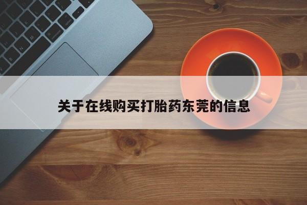 私人卖打胎药微信号,亲测有效！关于在线购买打胎药东莞的信息