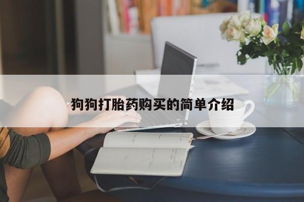 私人卖打胎药微信号,亲测有效！狗狗打胎药购买的简单介绍