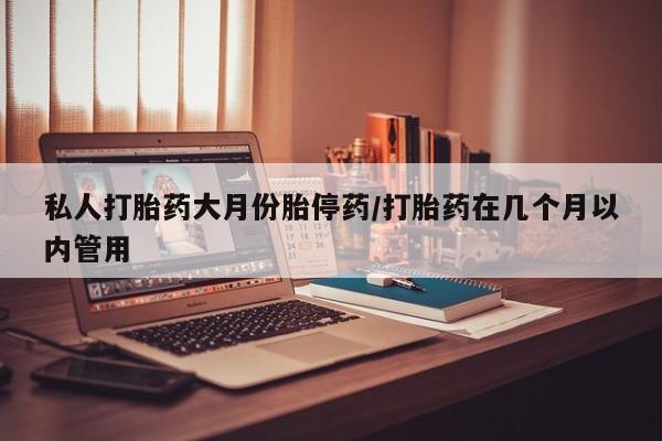 私人卖打胎药微信号,亲测有效！私人打胎药大月份胎停药/打胎药在几个月以内管用
