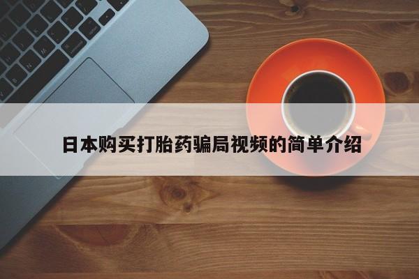 私人卖打胎药微信号,亲测有效！日本购买打胎药骗局视频的简单介绍