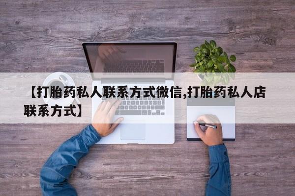 私人卖打胎药微信号,亲测有效！新闻 第81页