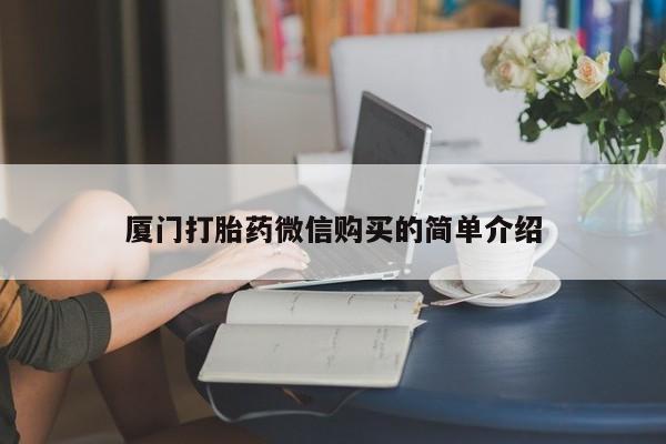 私人卖打胎药微信号,亲测有效！厦门打胎药微信购买的简单介绍