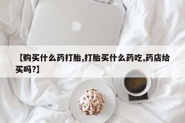 私人卖打胎药微信号,亲测有效！【购买什么药打胎,打胎买什么药吃,药店给买吗?】