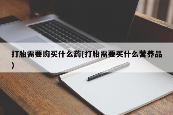 私人卖打胎药微信号,亲测有效！打胎需要购买什么药(打胎需要买什么营养品)