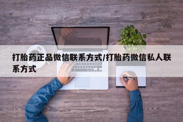 私人卖打胎药微信号,亲测有效！打胎药正品微信联系方式/打胎药微信私人联系方式