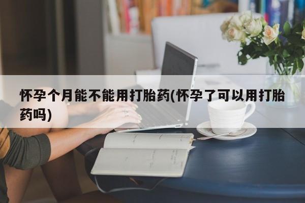 私人卖打胎药微信号,亲测有效！怀孕个月能不能用打胎药(怀孕了可以用打胎药吗)