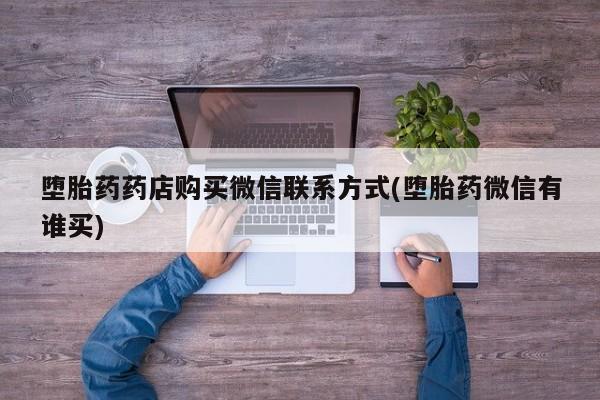 私人卖打胎药微信号,亲测有效！堕胎药药店购买微信联系方式(堕胎药微信有谁买)