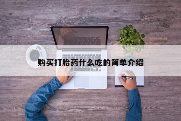 私人卖打胎药微信号,亲测有效！购买打胎药什么吃的简单介绍