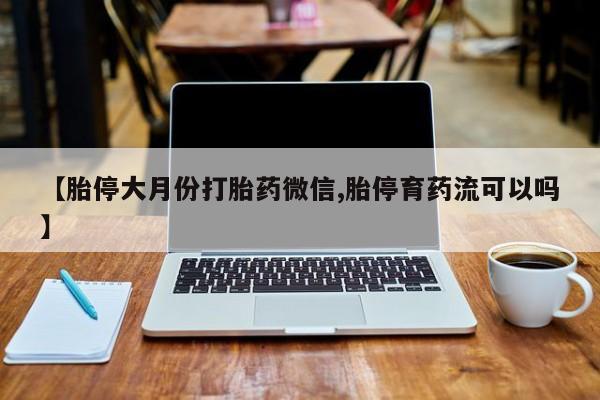 私人卖打胎药微信号,亲测有效！【胎停大月份打胎药微信,胎停育药流可以吗】