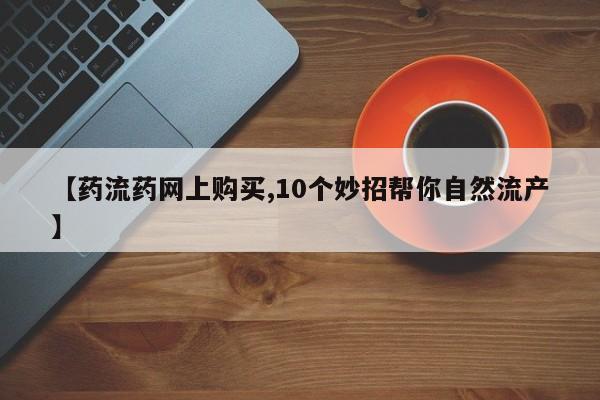 私人卖打胎药微信号,亲测有效！【药流药网上购买,10个妙招帮你自然流产】